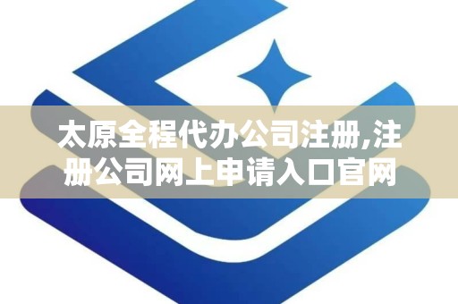 太原全程代办公司注册,注册公司网上申请入口官网