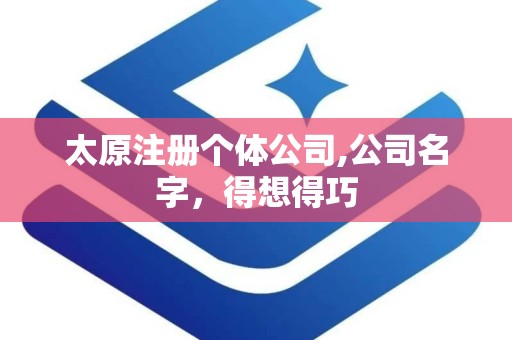 太原注册个体公司,公司名字，得想得巧