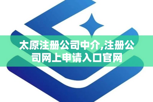 太原注册公司中介,注册公司网上申请入口官网