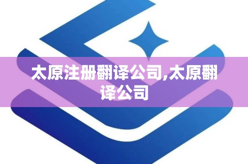 太原注册翻译公司,太原翻译公司