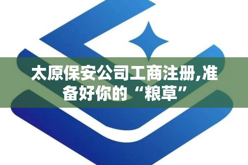 太原保安公司工商注册,准备好你的“粮草”