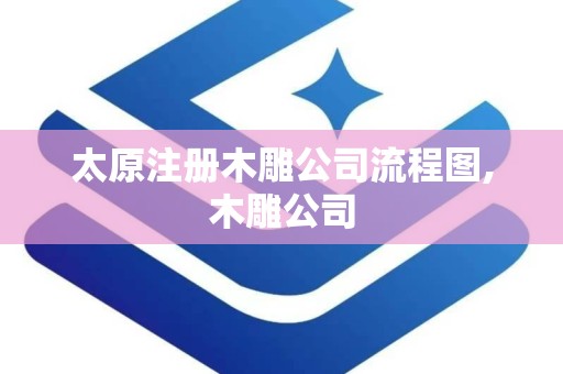 太原注册木雕公司流程图,木雕公司