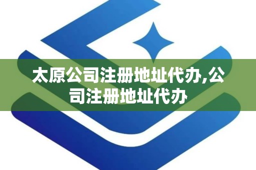 太原公司注册地址代办,公司注册地址代办