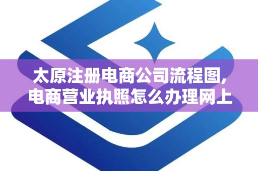 太原注册电商公司流程图,电商营业执照怎么办理网上申请