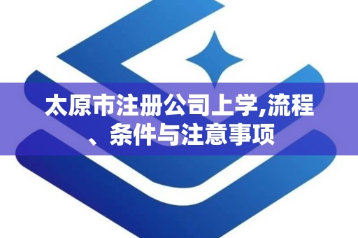 太原市注册公司上学,流程、条件与注意事项