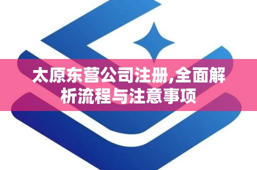 太原东营公司注册,全面解析流程与注意事项