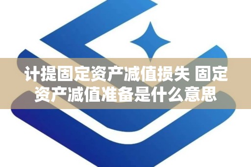 计提固定资产减值损失 固定资产减值准备是什么意思