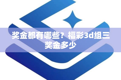 奖金都有哪些？福彩3d组三奖金多少